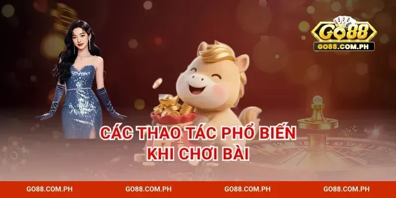 Các Thao Tác Phổ Biến Khi Chơi Bài