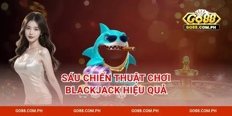 Sáu Chiến Thuật Chơi blackjack Hiệu Quả