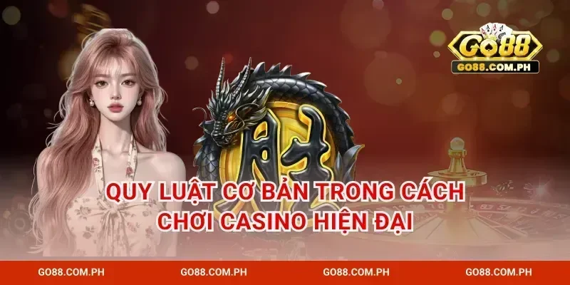 Quy luật cơ bản trong cách chơi casino hiện đại