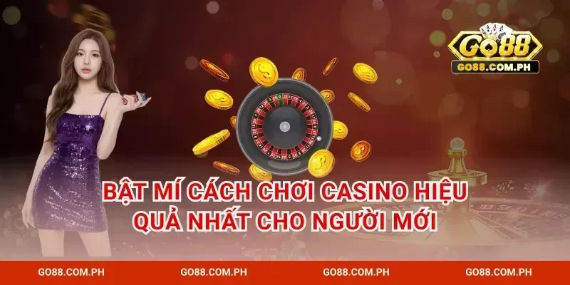 Bật Mí Cách Chơi Casino Hiệu Quả Nhất Cho Người Mới