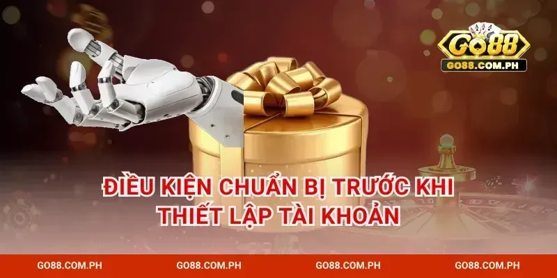 Điều kiện chuẩn bị trước khi thiết lập tài khoản