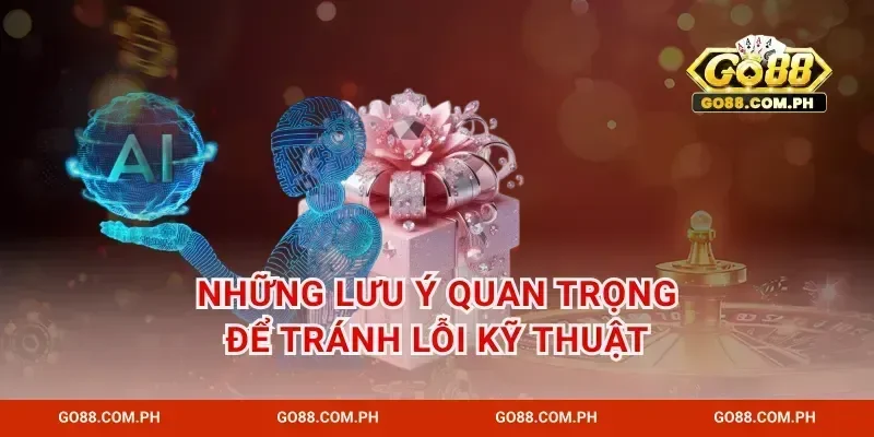 Những lưu ý quan trọng để tránh lỗi kỹ thuật