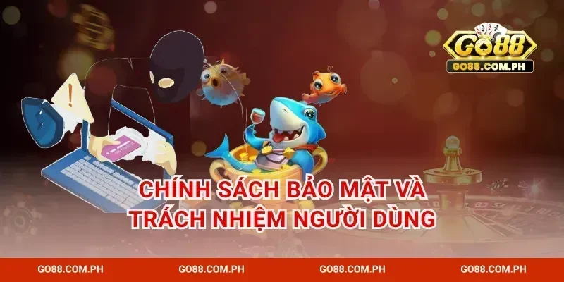 Chính sách bảo mật và trách nhiệm người dùng