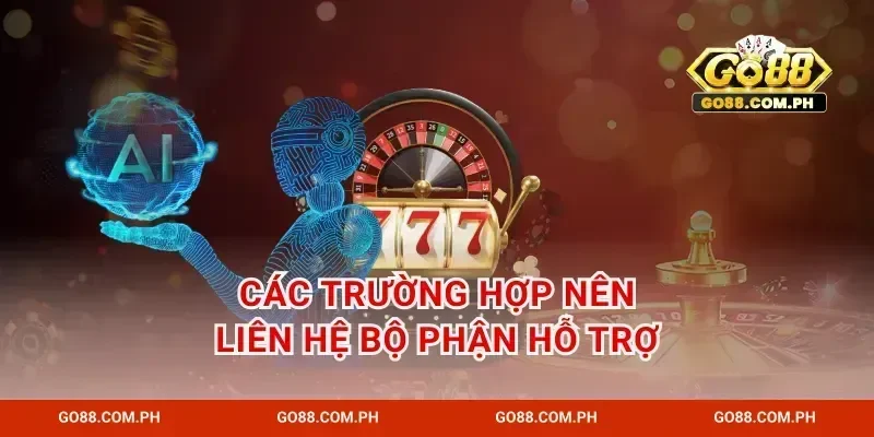 Các trường hợp nên liên hệ bộ phận hỗ trợ
