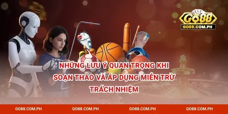 Những lưu ý quan trọng khi soạn thảo và áp dụng miễn trừ trách nhiệm