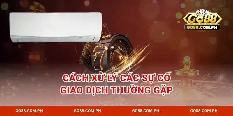 Cách xử lý các sự cố giao dịch thường gặp