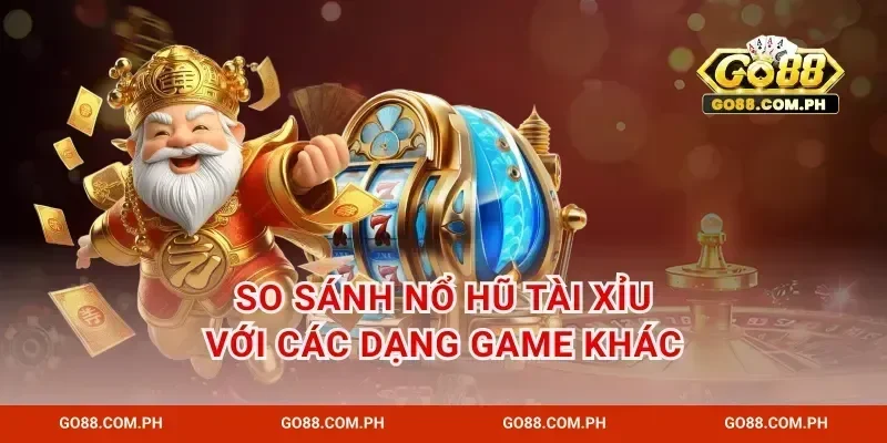 So sánh nổ hũ tài xỉu với các dạng game khác