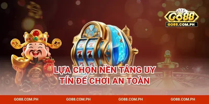 Lựa chọn nền tảng uy tín để chơi an toàn