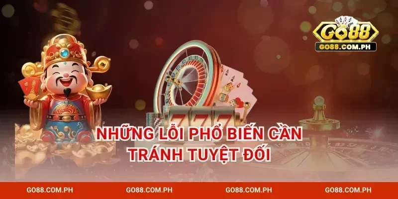 Những lỗi phổ biến cần tránh tuyệt đối
