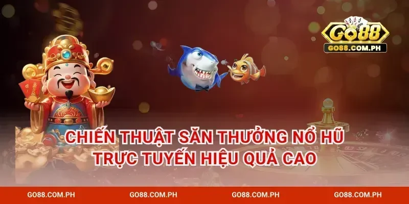 Chiến thuật săn thưởng nổ hũ trực tuyến hiệu quả cao