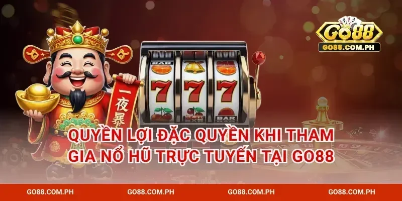 Quyền lợi đặc quyền khi tham gia nổ hũ trực tuyến tại GO88