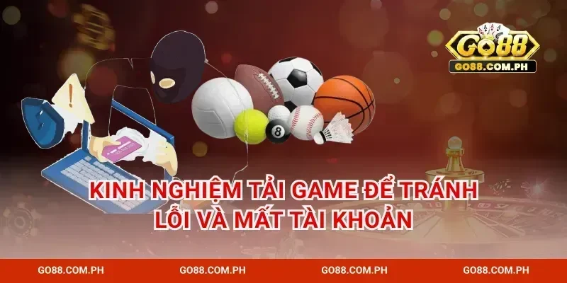 Kinh nghiệm tải game để tránh lỗi và mất tài khoản