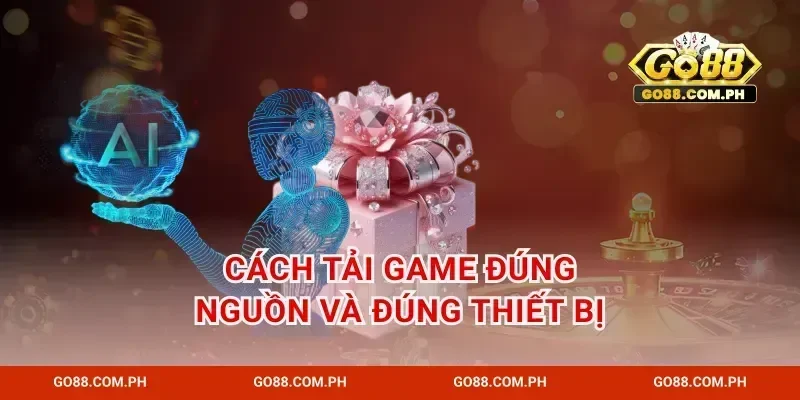 Cách tải game đúng nguồn và đúng thiết bị