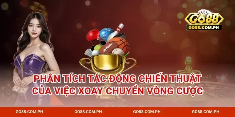 Phân tích tác động chiến thuật của việc xoay chuyển vòng cược